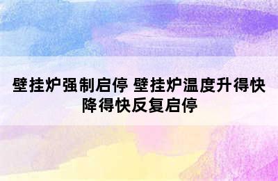 壁挂炉强制启停 壁挂炉温度升得快降得快反复启停